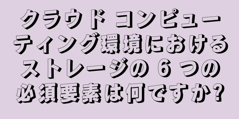 クラウド コンピューティング環境におけるストレージの 6 つの必須要素は何ですか?