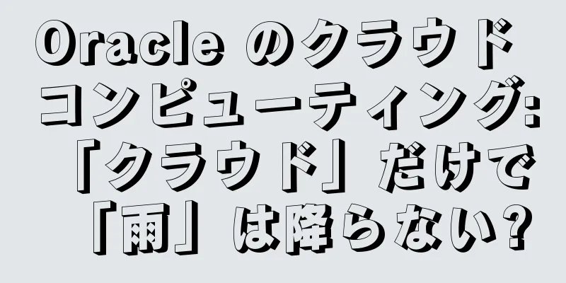 Oracle のクラウド コンピューティング: 「クラウド」だけで「雨」は降らない?