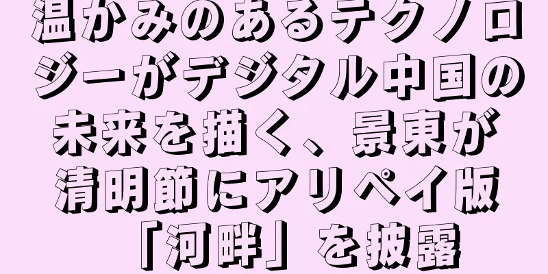 温かみのあるテクノロジーがデジタル中国の未来を描く、景東が清明節にアリペイ版「河畔」を披露