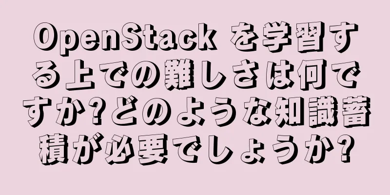 OpenStack を学習する上での難しさは何ですか?どのような知識蓄積が必要でしょうか?