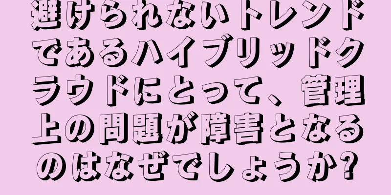 避けられないトレンドであるハイブリッドクラウドにとって、管理上の問題が障害となるのはなぜでしょうか?
