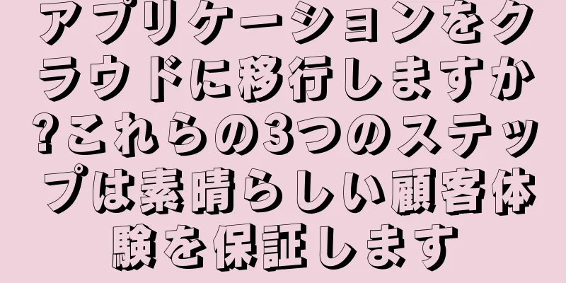 アプリケーションをクラウドに移行しますか?これらの3つのステップは素晴らしい顧客体験を保証します