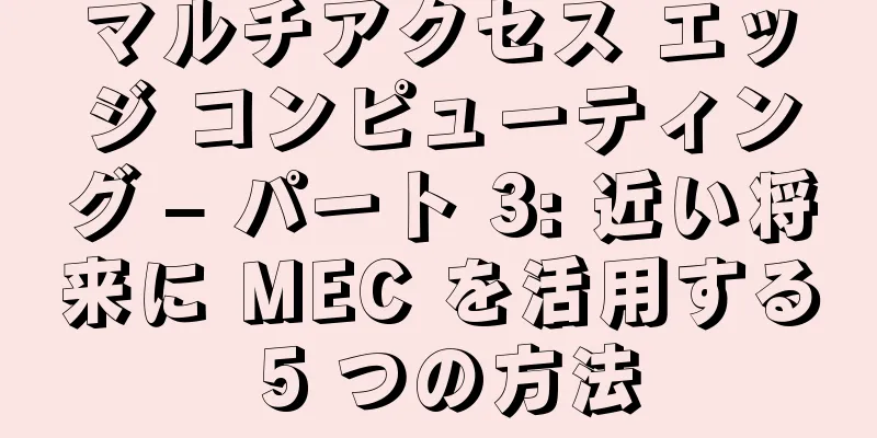 マルチアクセス エッジ コンピューティング – パート 3: 近い将来に MEC を活用する 5 つの方法