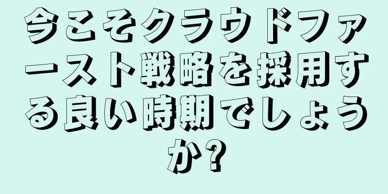 今こそクラウドファースト戦略を採用する良い時期でしょうか?