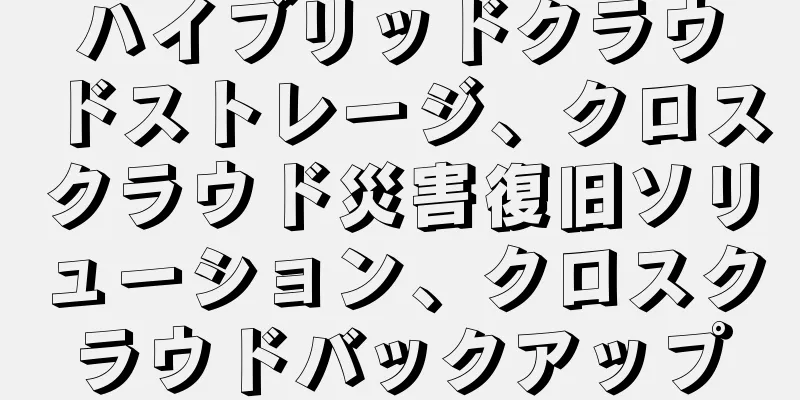 ハイブリッドクラウドストレージ、クロスクラウド災害復旧ソリューション、クロスクラウドバックアップ