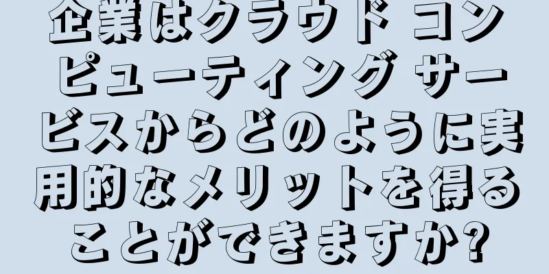企業はクラウド コンピューティング サービスからどのように実用的なメリットを得ることができますか?