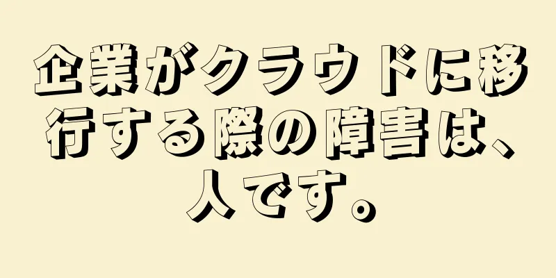 企業がクラウドに移行する際の障害は、人です。