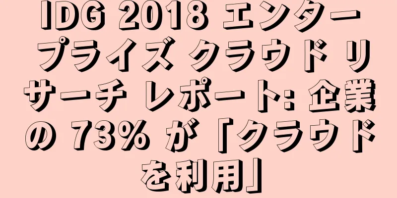 IDG 2018 エンタープライズ クラウド リサーチ レポート: 企業の 73% が「クラウドを利用」