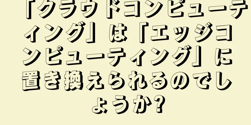 「クラウドコンピューティング」は「エッジコンピューティング」に置き換えられるのでしょうか?