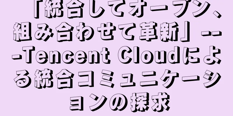 「統合してオープン、組み合わせて革新」---Tencent Cloudによる統合コミュニケーションの探求