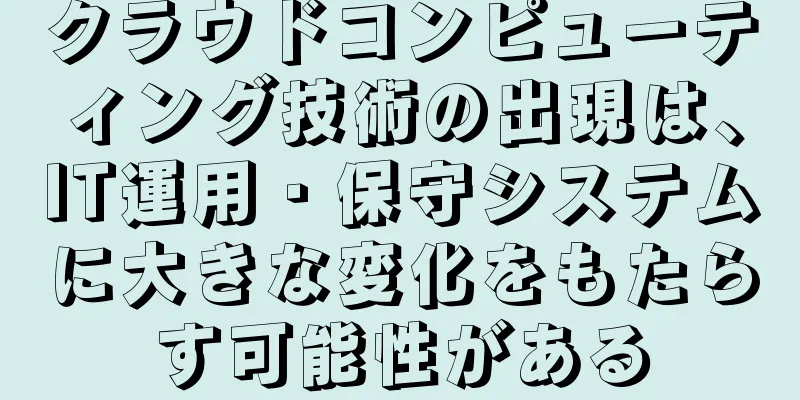 クラウドコンピューティング技術の出現は、IT運用・保守システムに大きな変化をもたらす可能性がある