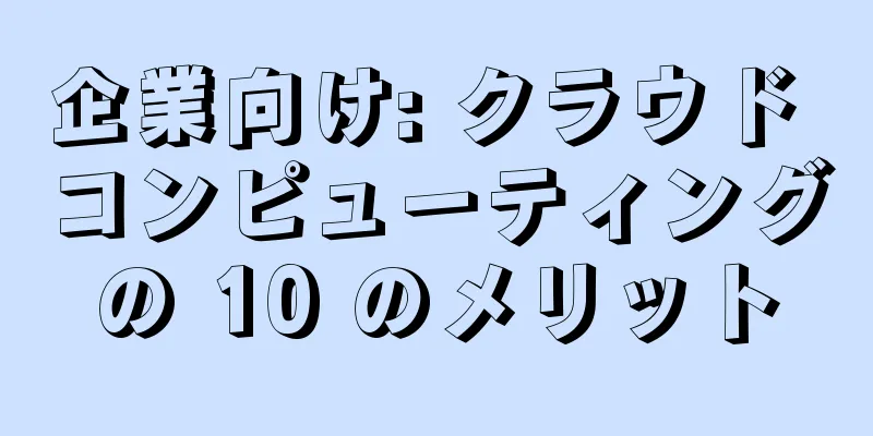 企業向け: クラウド コンピューティングの 10 のメリット