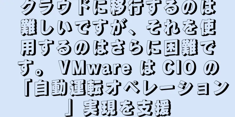 クラウドに移行するのは難しいですが、それを使用するのはさらに困難です。 VMware は CIO の「自動運転オペレーション」実現を支援