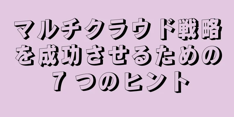 マルチクラウド戦略を成功させるための 7 つのヒント