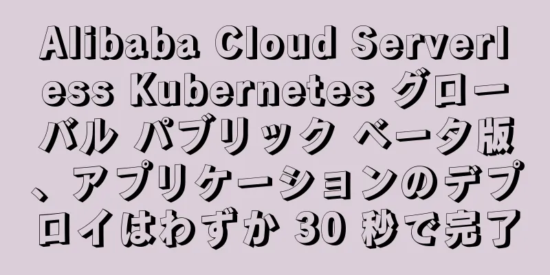 Alibaba Cloud Serverless Kubernetes グローバル パブリック ベータ版、アプリケーションのデプロイはわずか 30 秒で完了