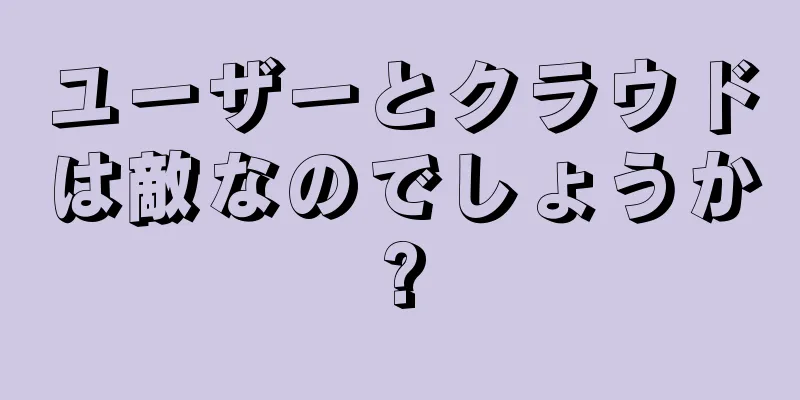 ユーザーとクラウドは敵なのでしょうか?