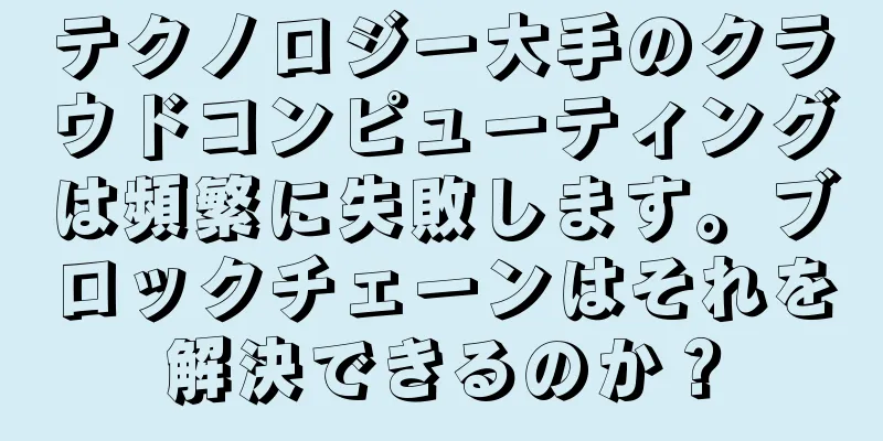 テクノロジー大手のクラウドコンピューティングは頻繁に失敗します。ブロックチェーンはそれを解決できるのか？