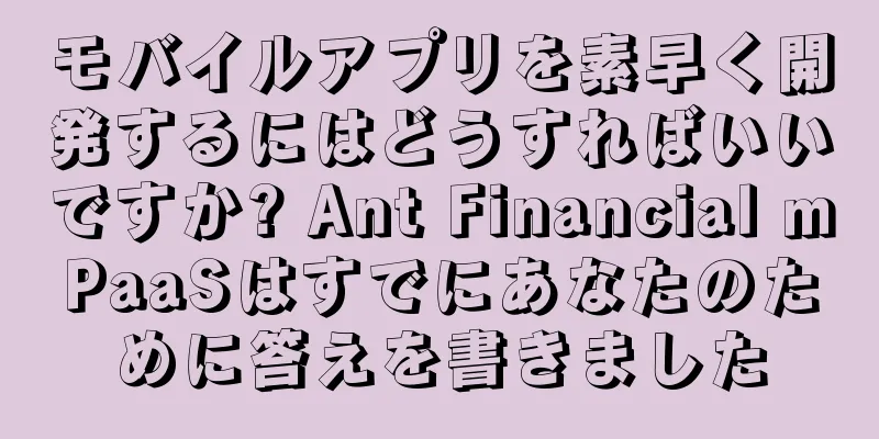モバイルアプリを素早く開発するにはどうすればいいですか? Ant Financial mPaaSはすでにあなたのために答えを書きました