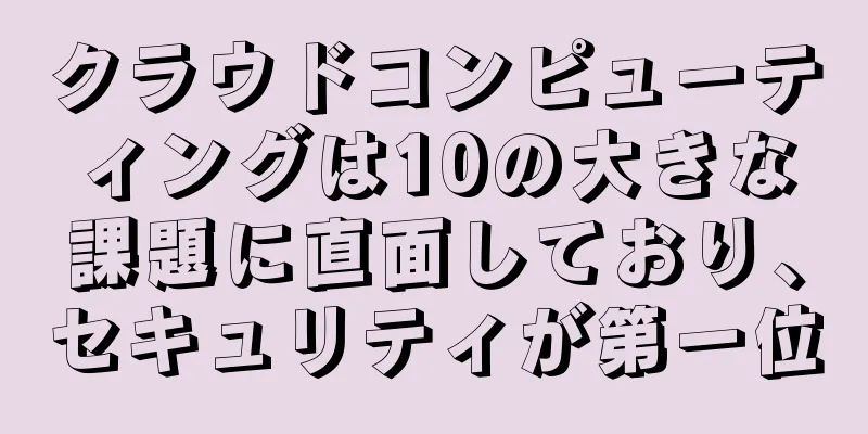 クラウドコンピューティングは10の大きな課題に直面しており、セキュリティが第一位