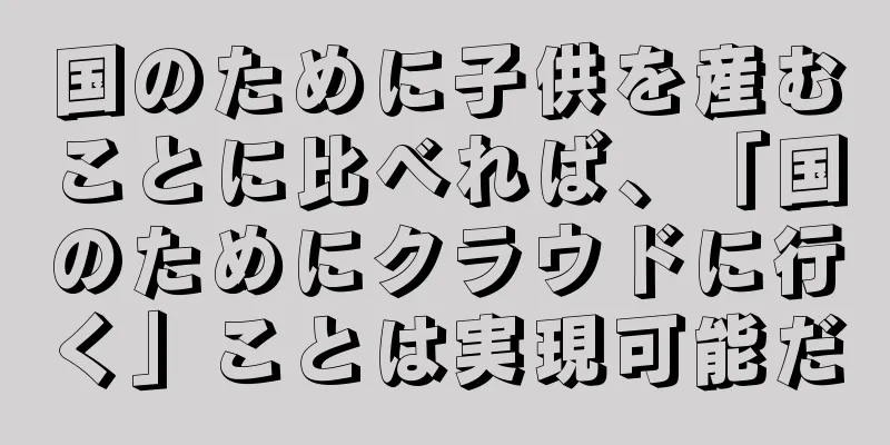 国のために子供を産むことに比べれば、「国のためにクラウドに行く」ことは実現可能だ