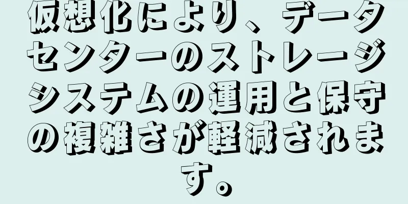 仮想化により、データセンターのストレージシステムの運用と保守の複雑さが軽減されます。