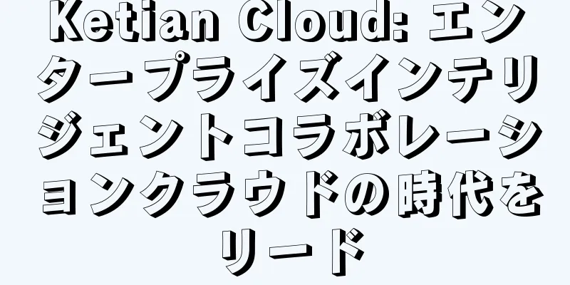 Ketian Cloud: エンタープライズインテリジェントコラボレーションクラウドの時代をリード
