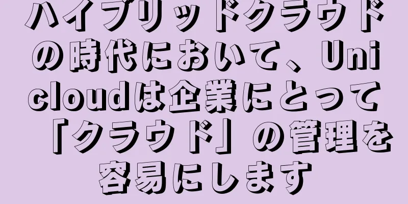 ハイブリッドクラウドの時代において、Unicloudは企業にとって「クラウド」の管理を容易にします