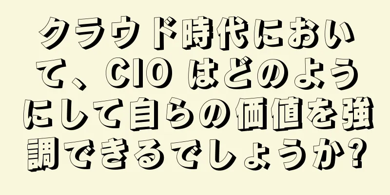 クラウド時代において、CIO はどのようにして自らの価値を強調できるでしょうか?