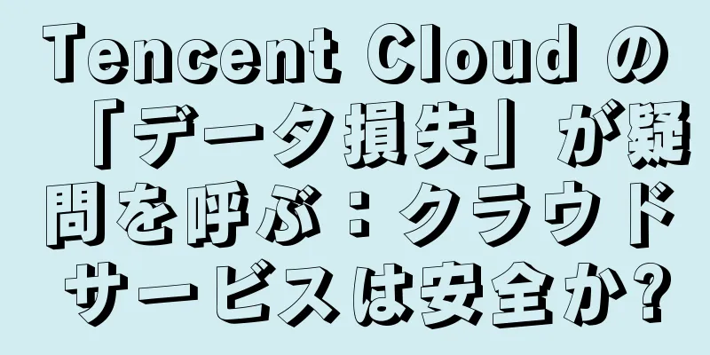 Tencent Cloud の「データ損失」が疑問を呼ぶ：クラウド サービスは安全か?