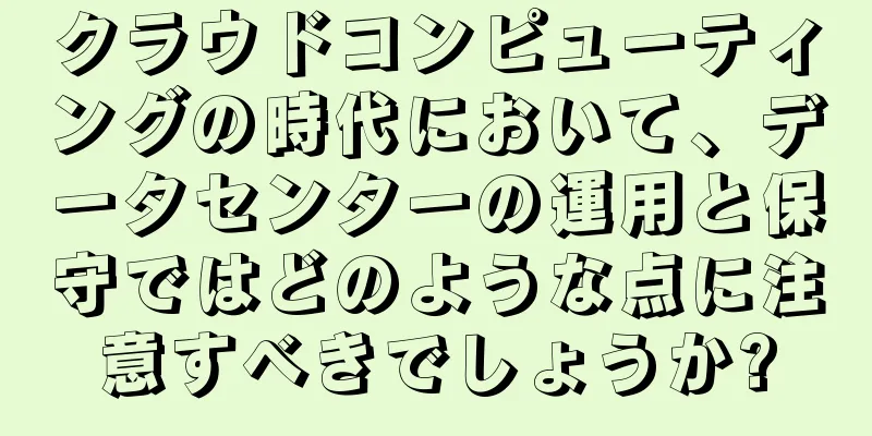 クラウドコンピューティングの時代において、データセンターの運用と保守ではどのような点に注意すべきでしょうか?