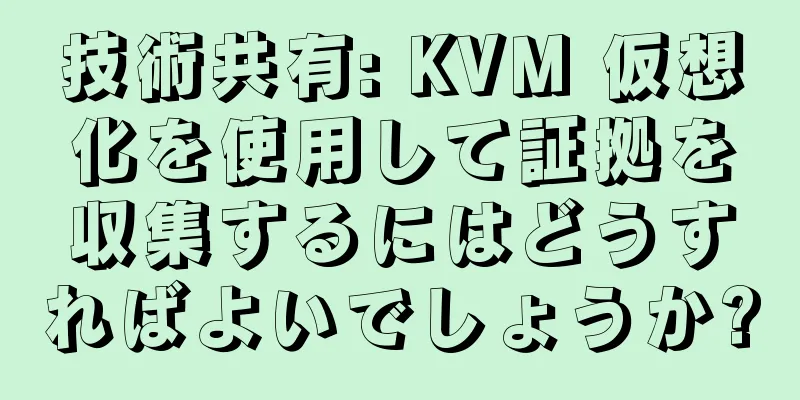 技術共有: KVM 仮想化を使用して証拠を収集するにはどうすればよいでしょうか?