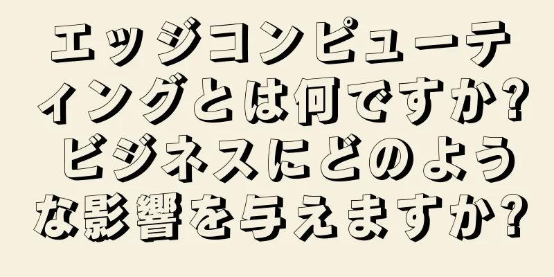 エッジコンピューティングとは何ですか? ビジネスにどのような影響を与えますか?