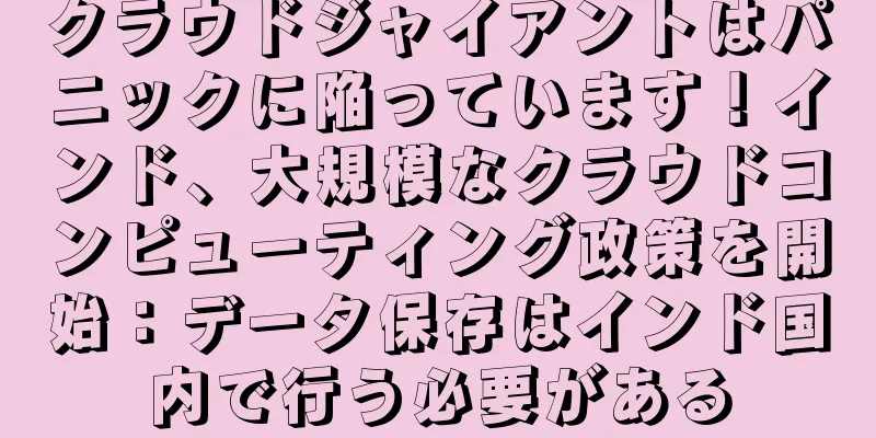 クラウドジャイアントはパニックに陥っています！インド、大規模なクラウドコンピューティング政策を開始：データ保存はインド国内で行う必要がある