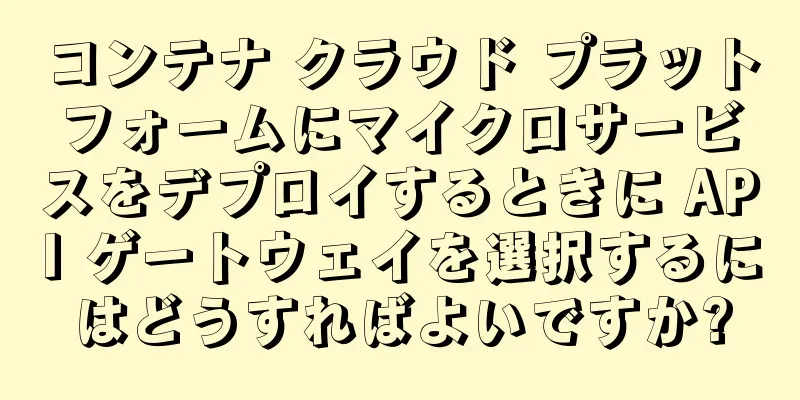 コンテナ クラウド プラットフォームにマイクロサービスをデプロイするときに API ゲートウェイを選択するにはどうすればよいですか?