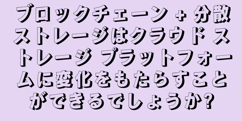 ブロックチェーン + 分散ストレージはクラウド ストレージ プラットフォームに変化をもたらすことができるでしょうか?