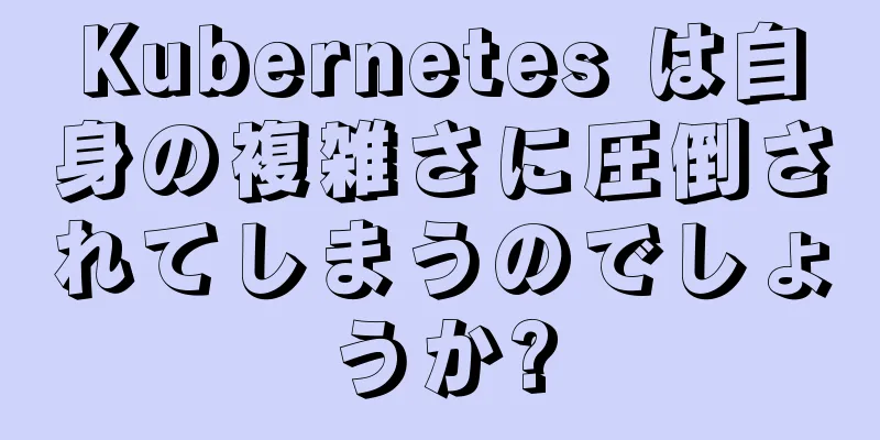 Kubernetes は自身の複雑さに圧倒されてしまうのでしょうか?