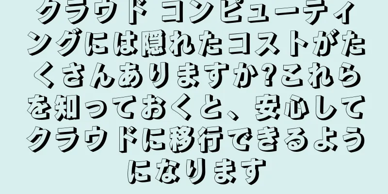 クラウド コンピューティングには隠れたコストがたくさんありますか?これらを知っておくと、安心してクラウドに移行できるようになります