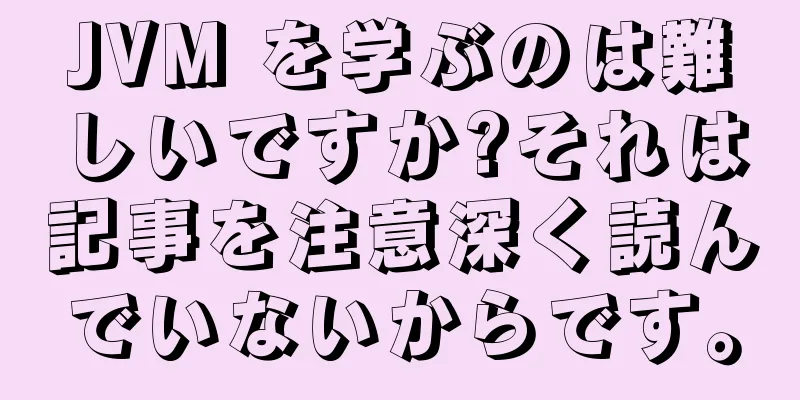 JVM を学ぶのは難しいですか?それは記事を注意深く読んでいないからです。