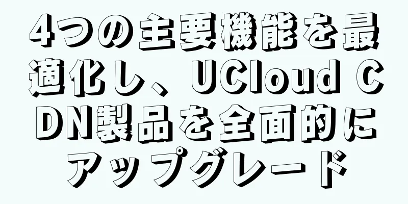 4つの主要機能を最適化し、UCloud CDN製品を全面的にアップグレード