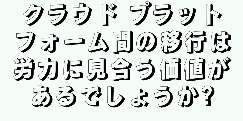 クラウド プラットフォーム間の移行は労力に見合う価値があるでしょうか?