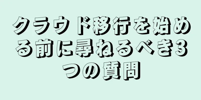 クラウド移行を始める前に尋ねるべき3つの質問