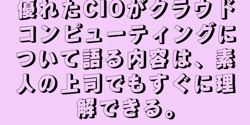 優れたCIOがクラウドコンピューティングについて語る内容は、素人の上司でもすぐに理解できる。