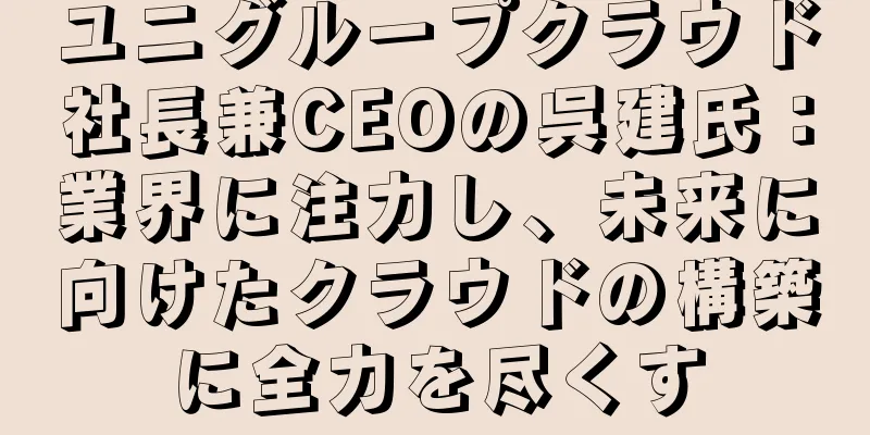 ユニグループクラウド社長兼CEOの呉建氏：業界に注力し、未来に向けたクラウドの構築に全力を尽くす