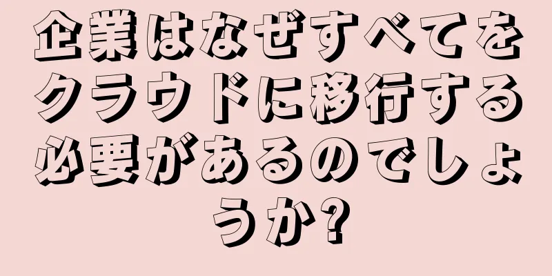 企業はなぜすべてをクラウドに移行する必要があるのでしょうか?