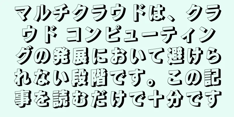 マルチクラウドは、クラウド コンピューティングの発展において避けられない段階です。この記事を読むだけで十分です