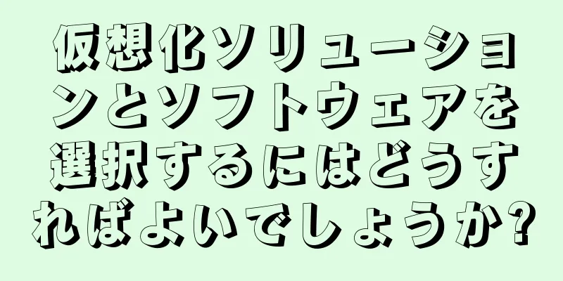 仮想化ソリューションとソフトウェアを選択するにはどうすればよいでしょうか?
