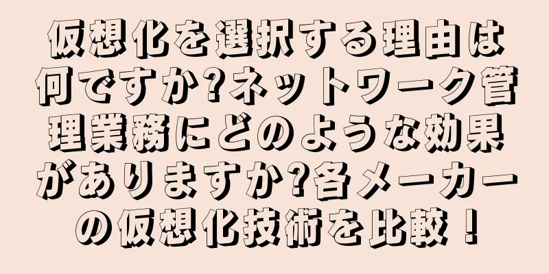 仮想化を選択する理由は何ですか?ネットワーク管理業務にどのような効果がありますか?各メーカーの仮想化技術を比較！