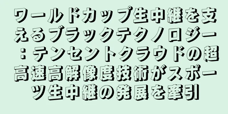 ワールドカップ生中継を支えるブラックテクノロジー：テンセントクラウドの超高速高解像度技術がスポーツ生中継の発展を牽引