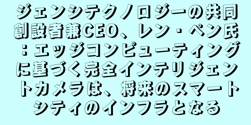 ジェンシテクノロジーの共同創設者兼CEO、レン・ペン氏：エッジコンピューティングに基づく完全インテリジェントカメラは、将来のスマートシティのインフラとなる