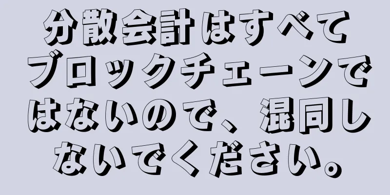 分散会計はすべてブロックチェーンではないので、混同しないでください。